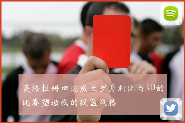 英格拉姆回忆成长岁月科比与KD的比赛塑造我的投篮风格
