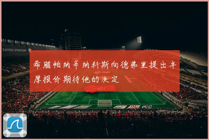 希腊帕纳辛纳科斯向德弗里提出丰厚报价期待他的决定