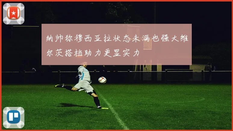 纳帅称穆西亚拉状态未满也强大维尔茨搭档助力更显实力