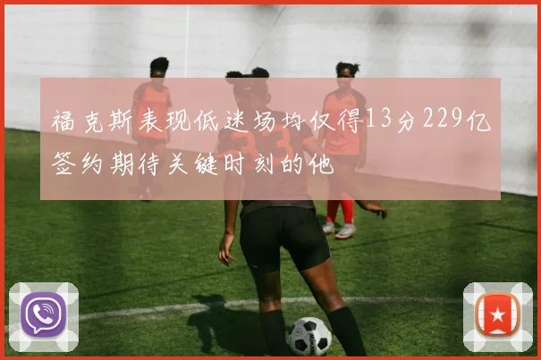 福克斯表现低迷场均仅得13分229亿签约期待关键时刻的他