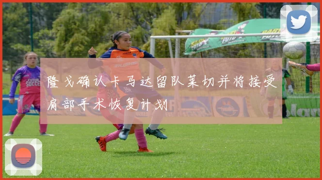 隆戈确认卡马达留队莱切并将接受肩部手术恢复计划