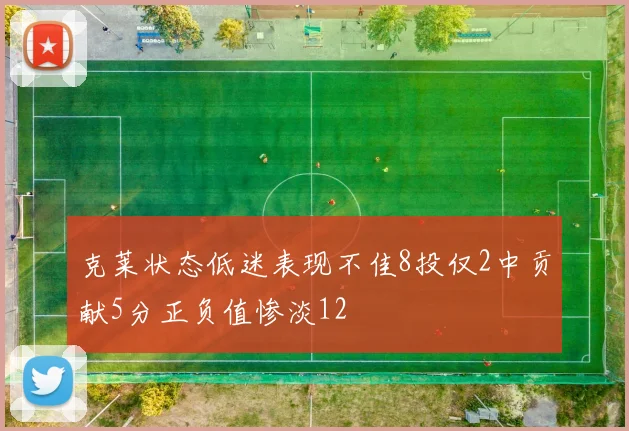 克莱状态低迷表现不佳8投仅2中贡献5分正负值惨淡12