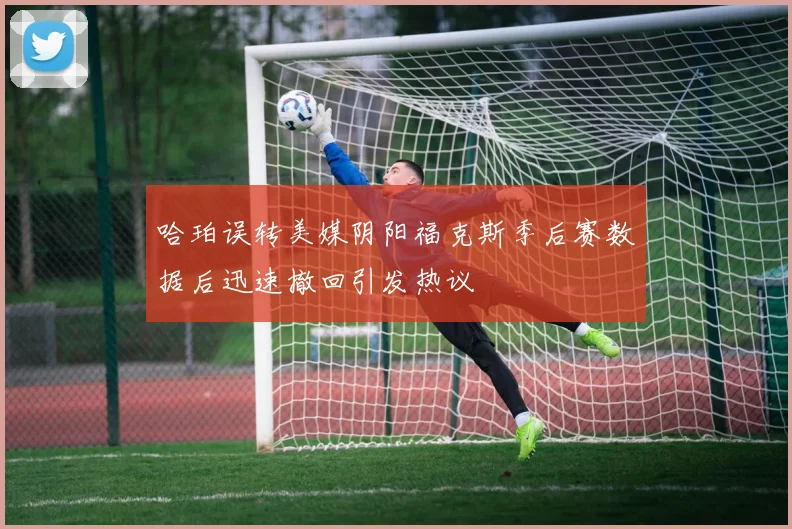 哈珀误转美媒阴阳福克斯季后赛数据后迅速撤回引发热议